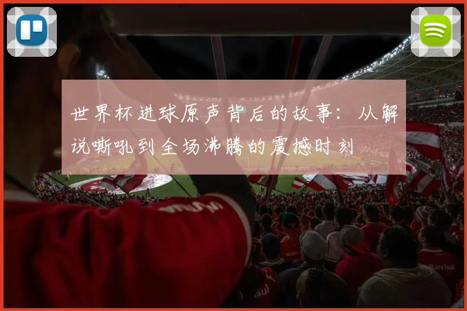 世界杯进球原声背后的故事：从解说嘶吼到全场沸腾的震撼时刻