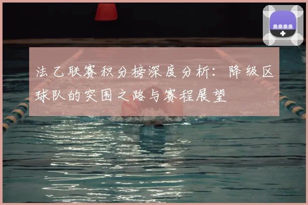 法乙联赛积分榜深度分析：降级区球队的突围之路与赛程展望