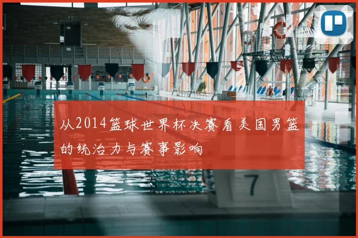 从2014篮球世界杯决赛看美国男篮的统治力与赛事影响