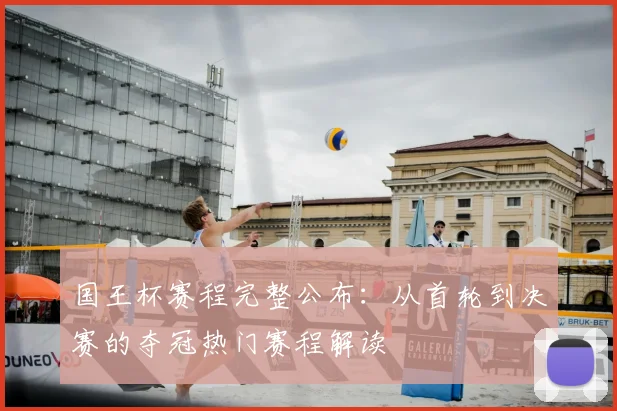 国王杯赛程完整公布：从首轮到决赛的夺冠热门赛程解读