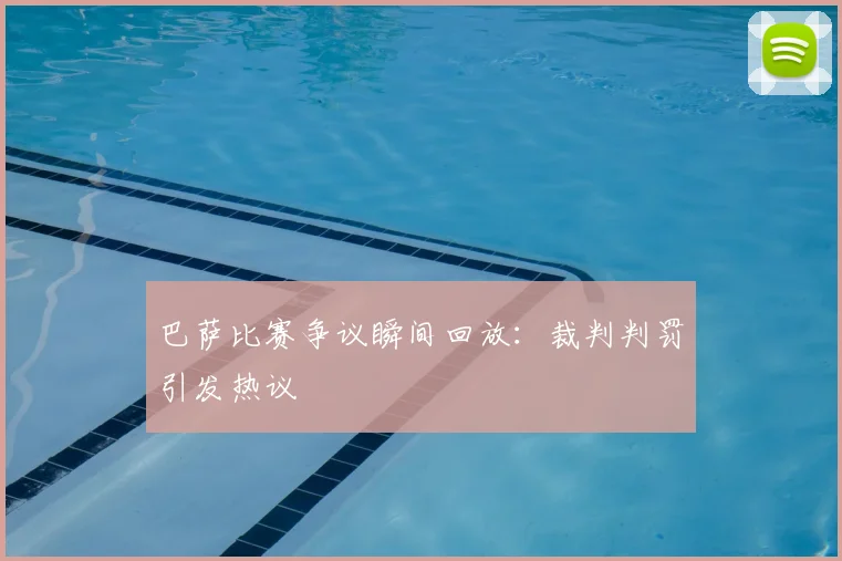 巴萨比赛争议瞬间回放:裁判判罚引发热议