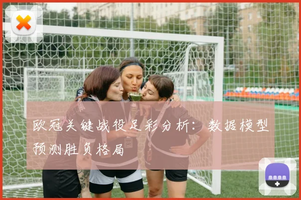 欧冠关键战役足彩分析:数据模型预测胜负格局