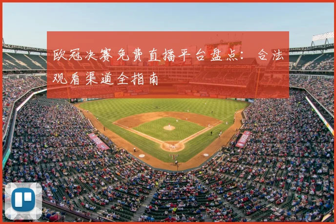 欧冠决赛免费直播平台盘点:合法观看渠道全指南