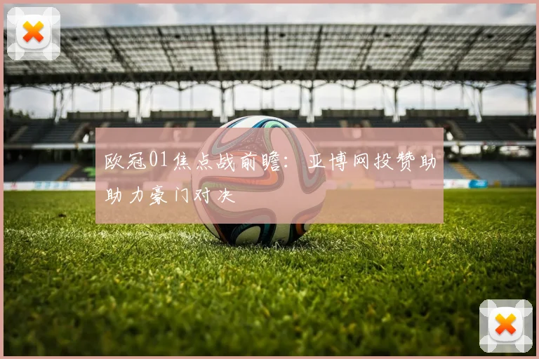 欧冠01焦点战前瞻:亚博网投赞助助力豪门对决