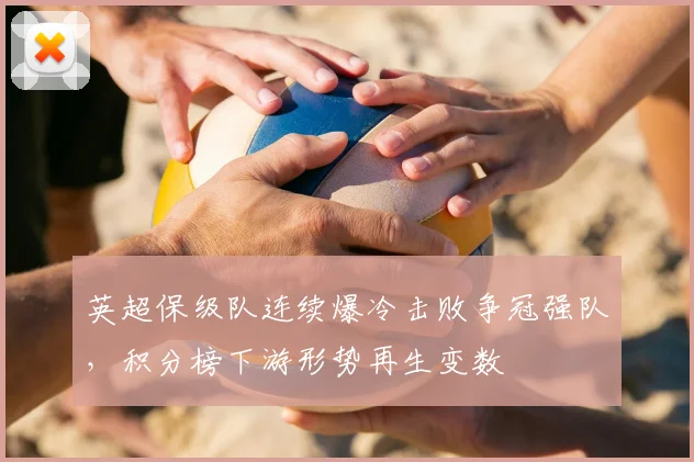 英超保级队连续爆冷击败争冠强队,积分榜下游形势再生变数