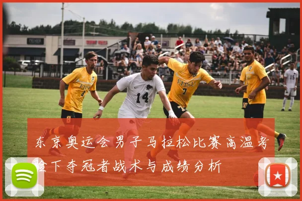 东京奥运会男子马拉松比赛高温考验下夺冠者战术与成绩分析